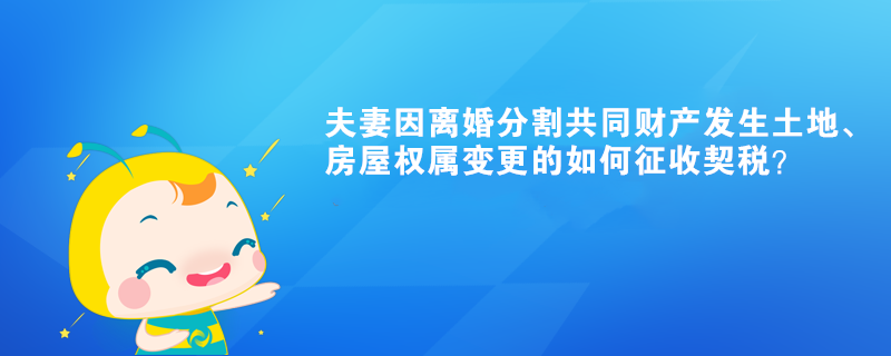 夫妻因離婚分割共同財(cái)產(chǎn)發(fā)生土地、房屋權(quán)屬變更的如何征收契稅？