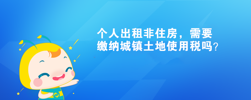 個人出租非住房，需要繳納城鎮(zhèn)土地使用稅嗎？