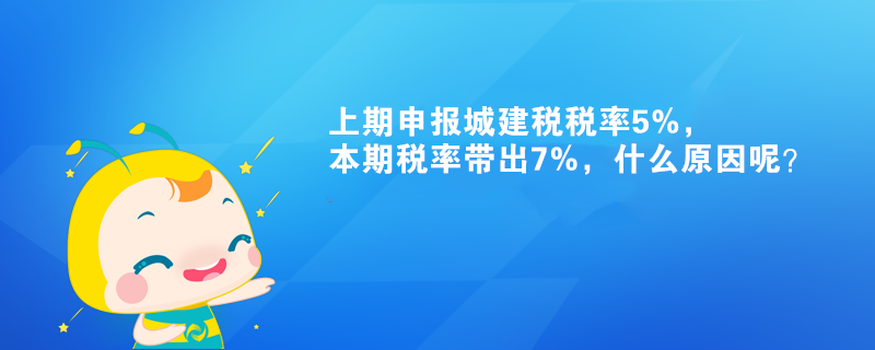 上期申報城建稅稅率5%，本期稅率帶出7%，什么原因呢？