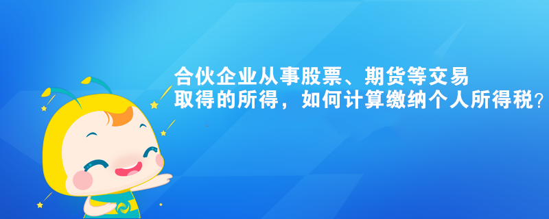 合伙企業(yè)從事股票、期貨等交易取得的所得，如何計(jì)算繳納個(gè)人所得稅？