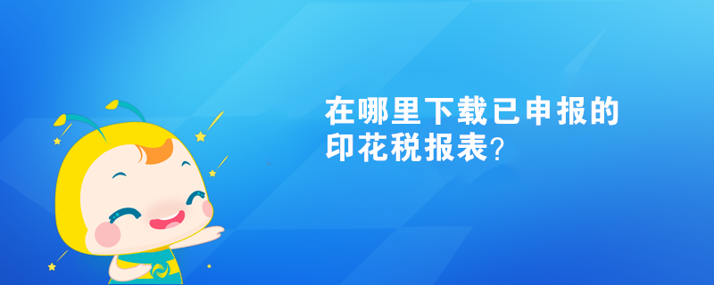 在哪里下載已申報的印花稅報表？