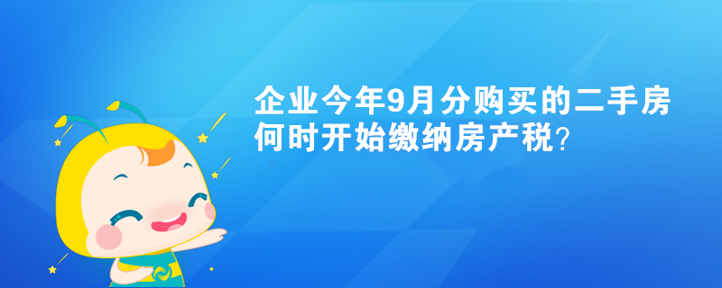 企業(yè)今年9月分購買的二手房何時開始繳納房產(chǎn)稅？