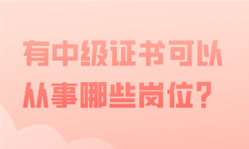 有中級會計證書，可以從事哪些會計工作？