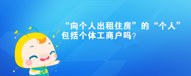 “向個人出租住房”的“個人”包括個體工商戶嗎？