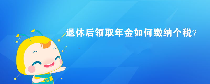 退休后領(lǐng)取年金如何繳納個稅？