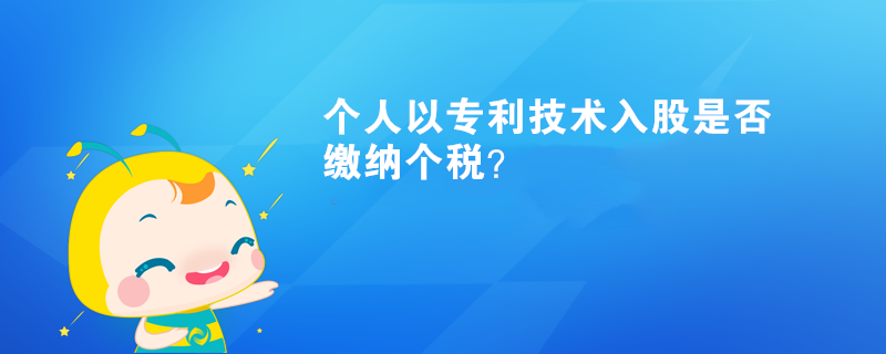 個人以專利技術(shù)入股是否繳納個稅？