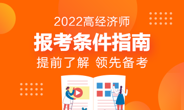 報(bào)名指南！想報(bào)考2022年高級(jí)經(jīng)濟(jì)師？它的報(bào)考條件了解了嗎?