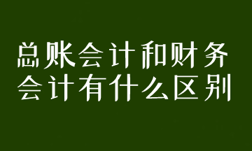 總賬會計和財務(wù)會計有什么區(qū)別？