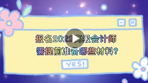 視頻解讀：報(bào)名2022高會(huì)需提前準(zhǔn)備哪些材料？