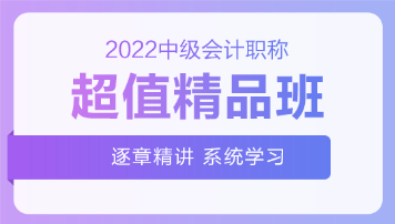 2022中級會計超值精品班基礎(chǔ)階段課程持續(xù)更新中！