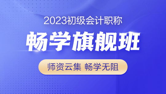 2023年初級會計暢學(xué)旗艦班全新上線！更全！更?。「?！