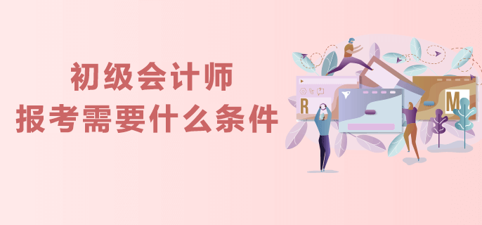 初級(jí)會(huì)計(jì)師報(bào)考需要什么條件