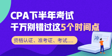 CPA下半年重要時(shí)間節(jié)點(diǎn)！這幾個(gè)需要重點(diǎn)關(guān)注！