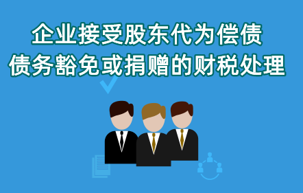 《企業(yè)接受股東代為償債、債務(wù)豁免或捐贈(zèng)的財(cái)稅處理》