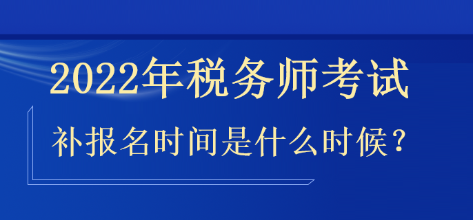 2022年稅務師補報名時間是什么時候？