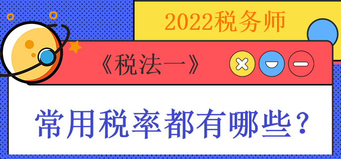 2022稅務師《稅法一》常用稅率都有哪些？