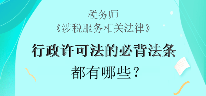 稅務(wù)師《涉稅服務(wù)相關(guān)法律》行政許可法的必背法條都有哪些？