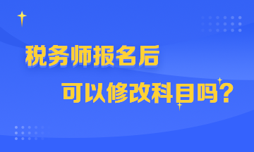 稅務(wù)師報(bào)名后可以修改科目嗎