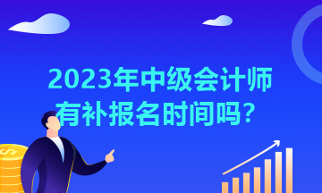 湖北2023年中級會計師有補報名時間嗎？