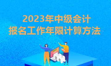 貴州2023年中級會計(jì)報(bào)考條件工作年限怎么算？