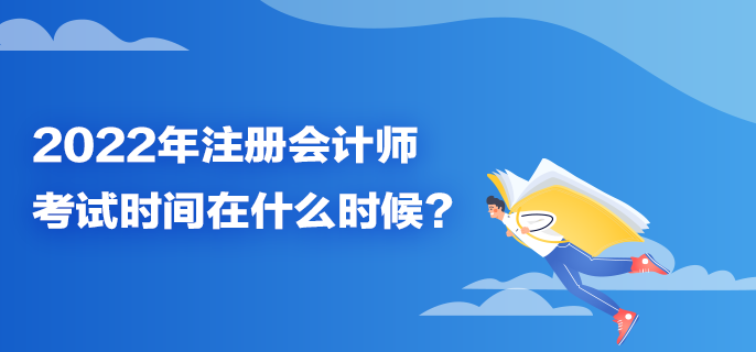 2022年注冊會計師考試時間在什么時候？