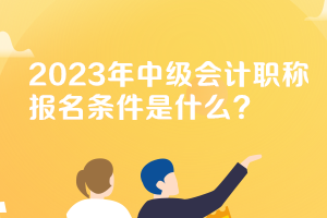 河北2023年中級(jí)會(huì)計(jì)職稱報(bào)名條件