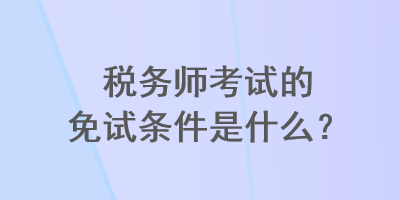 稅務師考試的免試條件是什么？