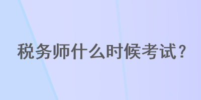 稅務(wù)師什么時(shí)候考試？