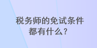 稅務(wù)師的免試條件都有什么？