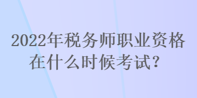 2022年稅務(wù)師職業(yè)資格在什么時候考試？