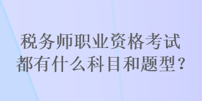 稅務(wù)師職業(yè)資格考試都有什么科目和題型？