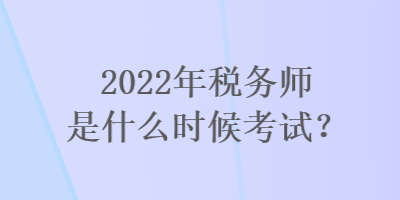 2022年稅務(wù)師是什么時候考試？