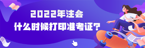 2022年注會(huì)什么時(shí)候打印準(zhǔn)考證？