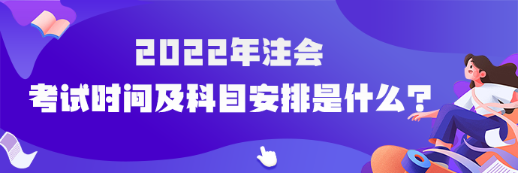 2022年注會考試時(shí)間及科目安排是什么？