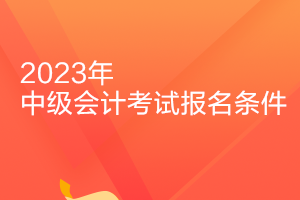 吉林2023年會(huì)計(jì)中級(jí)報(bào)名條件