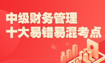 2022中級財務(wù)管理十大易錯易混知識點+經(jīng)典例題 考前補短板！