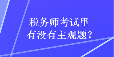 稅務(wù)師考試?yán)镉袥]有主觀題？