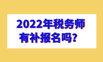 2022年稅務(wù)師有補(bǔ)報(bào)名嗎？