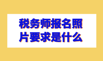 稅務(wù)師報(bào)名照片要求是什么