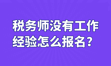 稅務師沒有工作 經(jīng)驗怎么報名