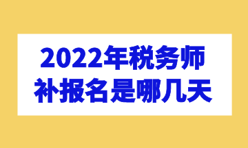 2022年稅務(wù)師補(bǔ)報(bào)名是哪幾天