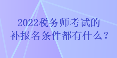 2022稅務(wù)師考試的補(bǔ)報(bào)名條件都有什么？