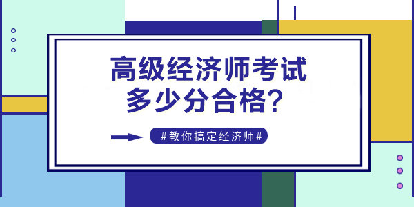 2022年高級(jí)經(jīng)濟(jì)師考試多少分合格？