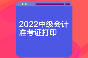 河北2022中級會計準(zhǔn)考證打印時間