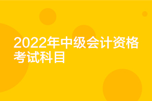 遼寧2022年中級(jí)會(huì)計(jì)考試科目確定了嗎？