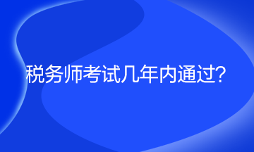 稅務(wù)師考試幾年內(nèi)通過？