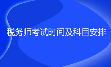 稅務(wù)師考試時(shí)間及科目安排