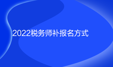 2022稅務(wù)師補(bǔ)報(bào)名方式