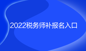 2022稅務(wù)師補報名入口