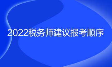 2022稅務(wù)師建議報(bào)考順序